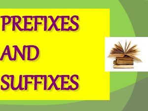 PREFIXES AND SUFFIXES What are Prefixes and Suffixes