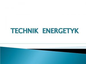 TECHNIK ENERGETYK Energetyka jest jedn z najbardziej dynamicznie