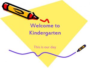 Welcome to Kindergarten This is our day Our