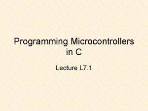 Programming Microcontrollers in C Lecture L 7 1