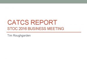 CATCS REPORT STOC 2016 BUSINESS MEETING Tim Roughgarden