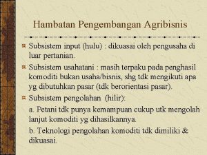 Hambatan Pengembangan Agribisnis Subsistem input hulu dikuasai oleh