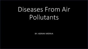 Diseases From Air Pollutants BY ADRIAN MERINA INTRODUCTION