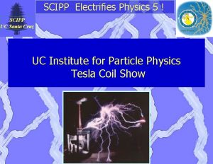 SCIPP Electrifies Physics 5 SCIPP UC Santa Cruz