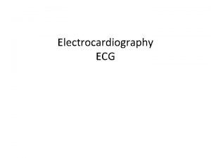 Electrocardiography ECG INTRODUCTION The heart is a vital