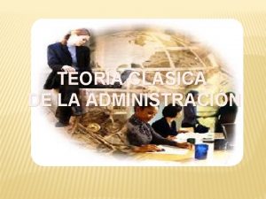 TEORA CLSICA DE LA ADMINISTRACIN La teora Clsica