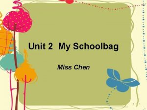 Unit 2 My Schoolbag Miss Chen We have