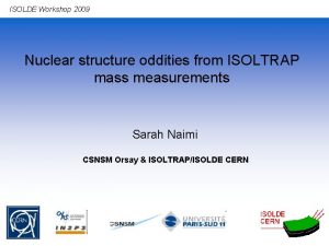 ISOLDE Workshop 2009 Nuclear structure oddities from ISOLTRAP