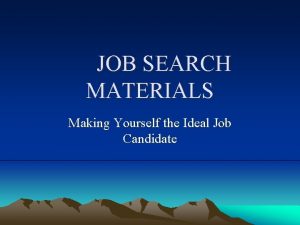 JOB SEARCH MATERIALS Making Yourself the Ideal Job