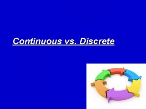 Continuous vs Discrete BASIC DEFINITION Continuous things you