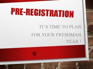 PREREGISTRATION ITS TIME TO PLAN FOR YOUR FRESHMAN
