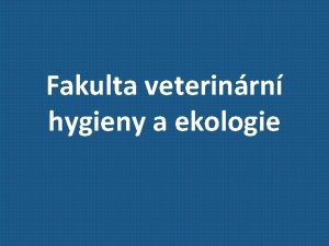 Fakulta veterinrn hygieny a ekologie Fakulta veterinrn hygieny