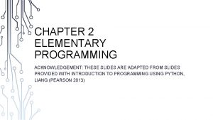 CHAPTER 2 ELEMENTARY PROGRAMMING ACKNOWLEDGEMENT THESE SLIDES ARE