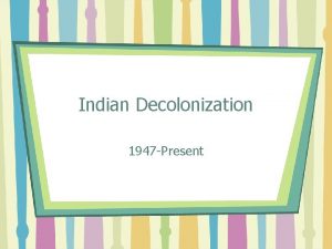 Indian Decolonization 1947 Present India and Britain India