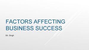 FACTORS AFFECTING BUSINESS SUCCESS Mr Singh RESPONDING TO