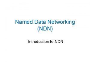 Named Data Networking NDN Introduction to NDN Named