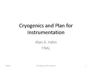 Cryogenics and Plan for Instrumentation Alan A Hahn
