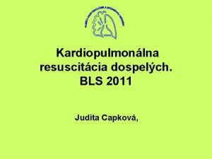 Kardiopulmonlna resuscitcia dospelch BLS 2011 Judita Capkov Zkladn