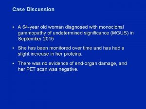 Case Discussion A 64 year old woman diagnosed