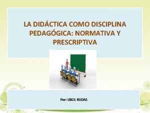 LA DIDCTICA COMO DISCIPLINA PEDAGGICA NORMATIVA Y PRESCRIPTIVA