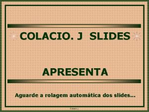 COLACIO J SLIDES APRESENTA Aguarde a rolagem automtica