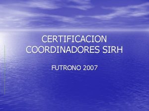CERTIFICACION COORDINADORES SIRH FUTRONO 2007 ROL DEL COORDINADOR