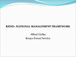 REDD NATIONAL MANAGEMENT FRAMEWORK Alfred Gichu Kenya Forest