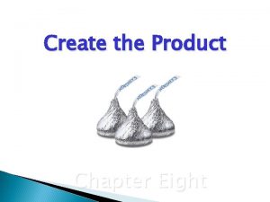 Create the Product Chapter Eight Chapter Objectives Explain