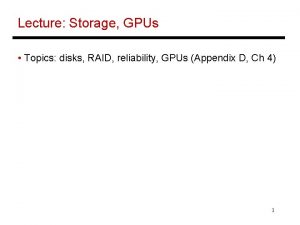 Lecture Storage GPUs Topics disks RAID reliability GPUs