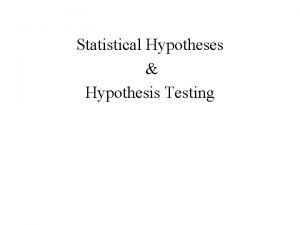 Statistical Hypotheses Hypothesis Testing Statistical Hypotheses There are