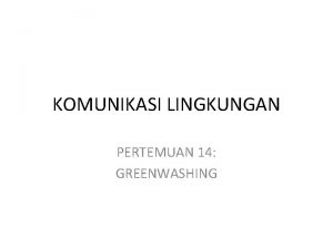 KOMUNIKASI LINGKUNGAN PERTEMUAN 14 GREENWASHING KOMUNIKASI LINGKUNGAN PENDEKATAN