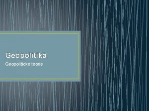 Geopolitika Geopolitick teorie Geopolitika vvoj pojmu v ase