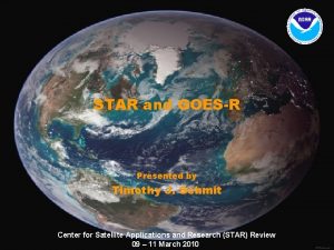 STAR and GOESR Presented by Timothy J Schmit