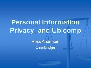 Personal Information Privacy and Ubicomp Ross Anderson Cambridge