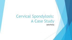 Cervical Spondylosis A Case Study Leslie Rainey What