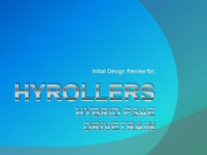 Initial Design Review for HYROLLERS HYBRID FSAE DRIVETRAIN