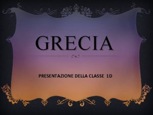 GRECIA PRESENTAZIONE DELLA CLASSE 1 D LA GRECIA
