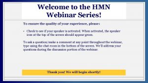 Welcome to the HMN Webinar Series To ensure