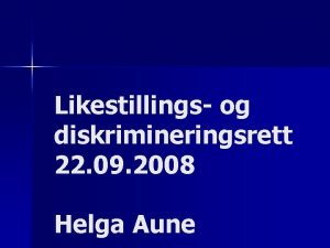 Likestillings og diskrimineringsrett 22 09 2008 Helga Aune