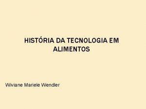 HISTRIA DA TECNOLOGIA EM ALIMENTOS Wiviane Mariele Wendler