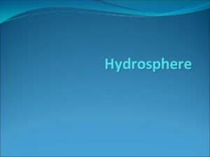 Hydrosphere Hydrosphere The hydrosphere includes all water on