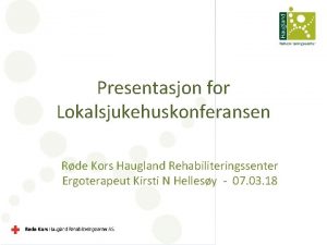Presentasjon for Lokalsjukehuskonferansen Rde Kors Haugland Rehabiliteringssenter Ergoterapeut
