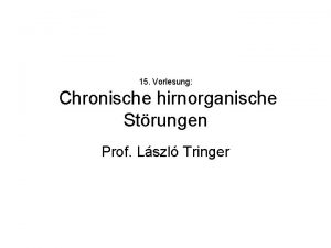 15 Vorlesung Chronische hirnorganische Strungen Prof Lszl Tringer