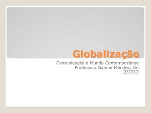 Globalizao Comunicao e Mundo Contemporneo Professora Sabine Mendes