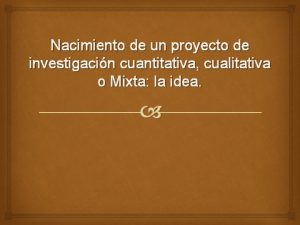 Nacimiento de un proyecto de investigacin cuantitativa cualitativa