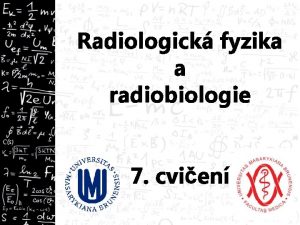 Radiologick fyzika a radiobiologie 7 cvien Opakovn 1