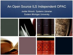 An Open Source ILS Independent OPAC Jackie Wrosch