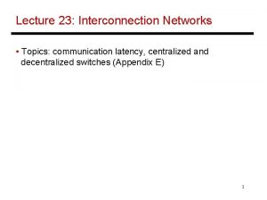 Lecture 23 Interconnection Networks Topics communication latency centralized