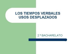 LOS TIEMPOS VERBALES USOS DESPLAZADOS 2 BACHARELATO PRESENTE