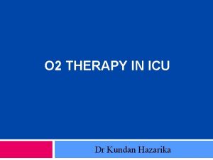 O 2 THERAPY IN ICU Dr Kundan Hazarika